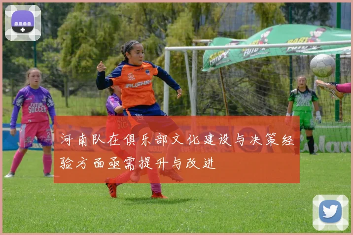 河南队在俱乐部文化建设与决策经验方面亟需提升与改进