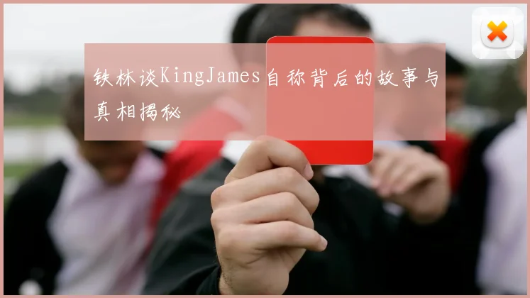铁林谈KingJames自称背后的故事与真相揭秘