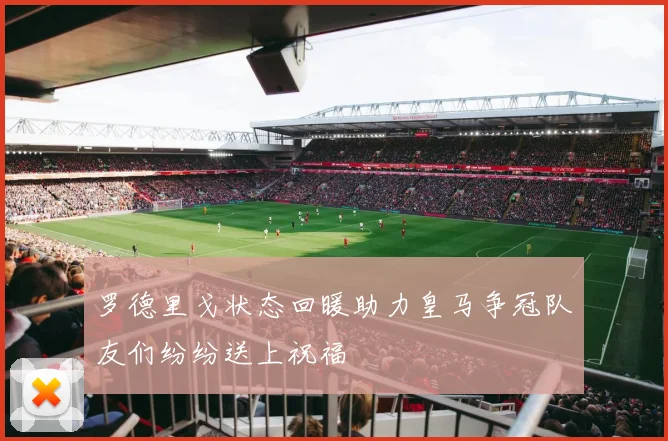 罗德里戈状态回暖助力皇马争冠队友们纷纷送上祝福