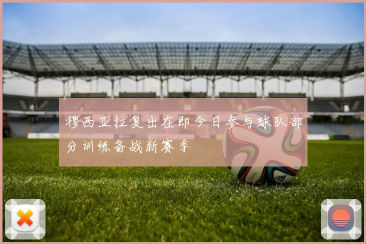 穆西亚拉复出在即今日参与球队部分训练备战新赛季