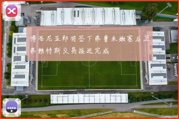 博洛尼亚即将签下弗鲁米嫩塞后卫弗赖特斯交易接近完成