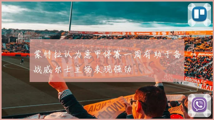 蒙特拉认为意甲停赛一周有助于备战威尔士主场表现强劲