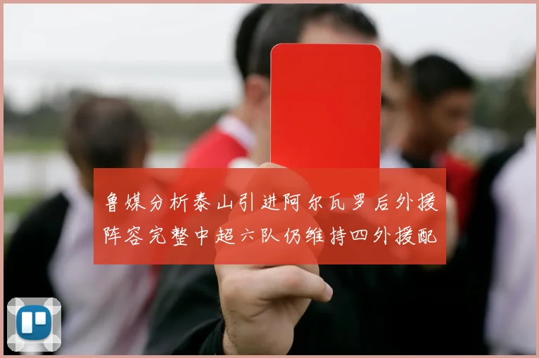 鲁媒分析泰山引进阿尔瓦罗后外援阵容完整中超六队仍维持四外援配置