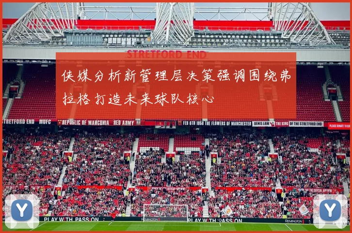侠媒分析新管理层决策强调围绕弗拉格打造未来球队核心