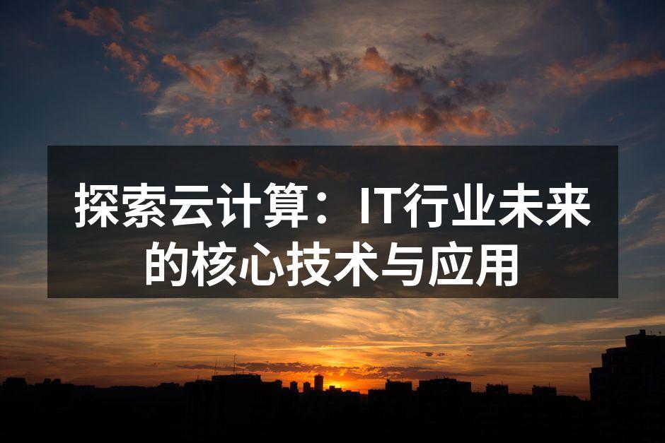 探索云计算：IT行业未来的核心技术与应用