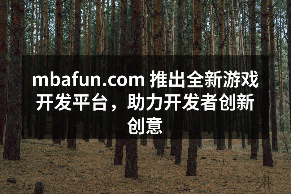 mbafun.com 推出全新游戏开发平台,助力开发者创新创意