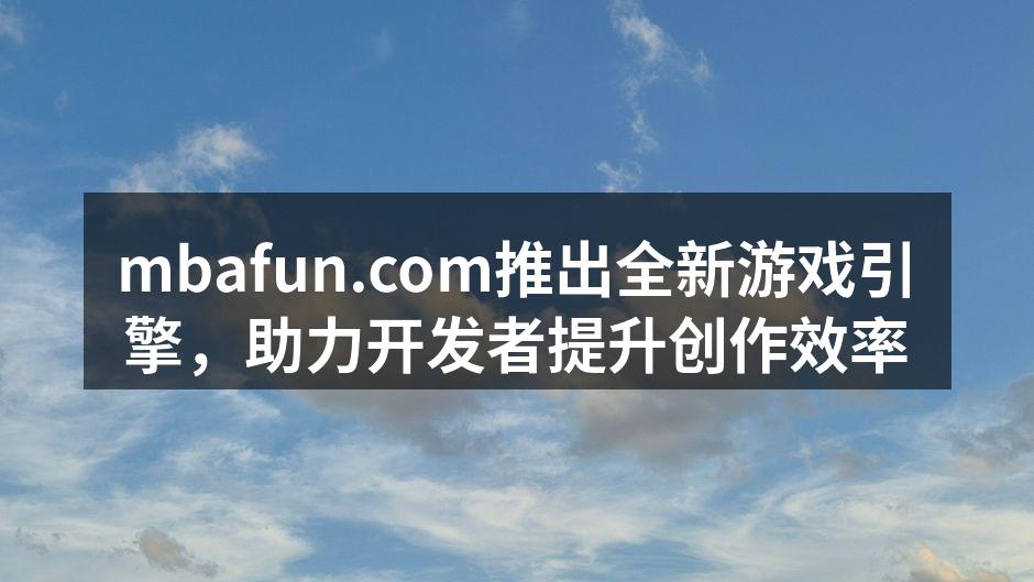 mbafun.com推出全新游戏引擎，助