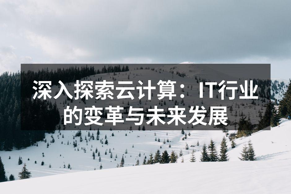 深入探索云计算：IT行业的变革与未来发展