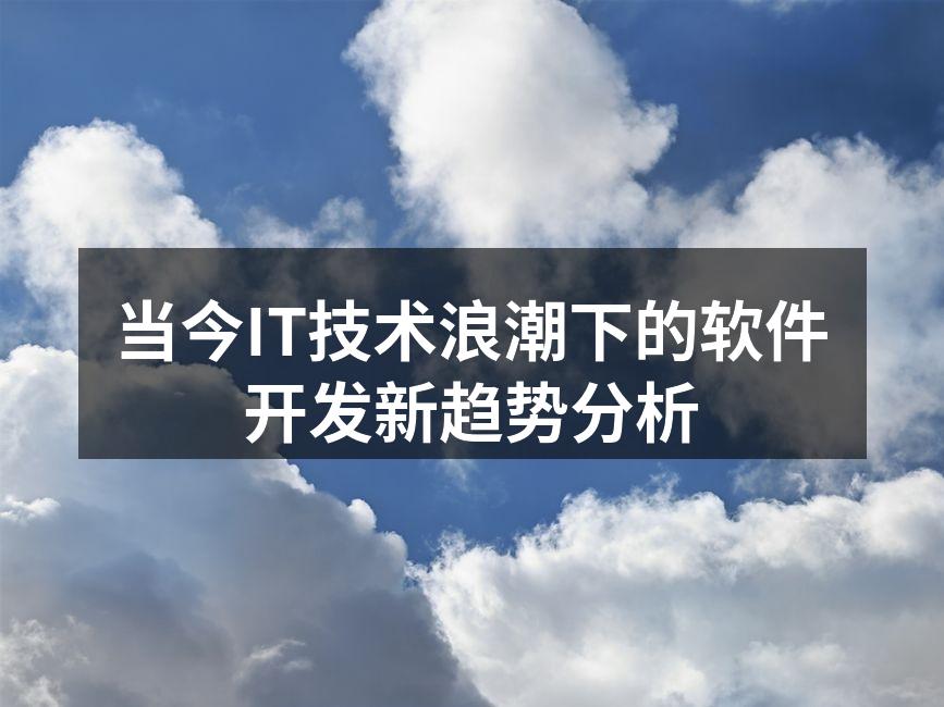 当今IT技术浪潮下的软件开发新趋势分析