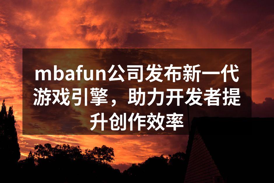 mbafun公司发布新一代游戏引擎，助力