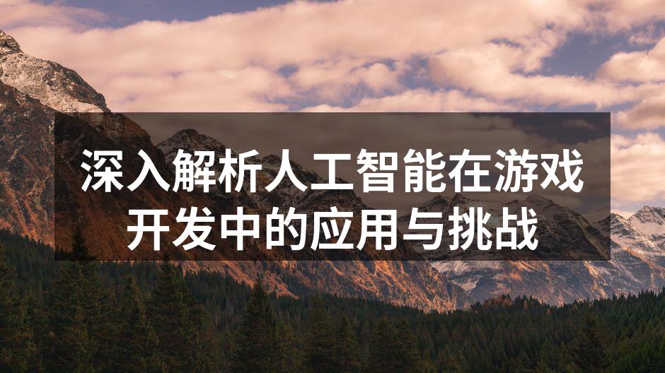 深入解析人工智能在游戏开发中的应用与挑战