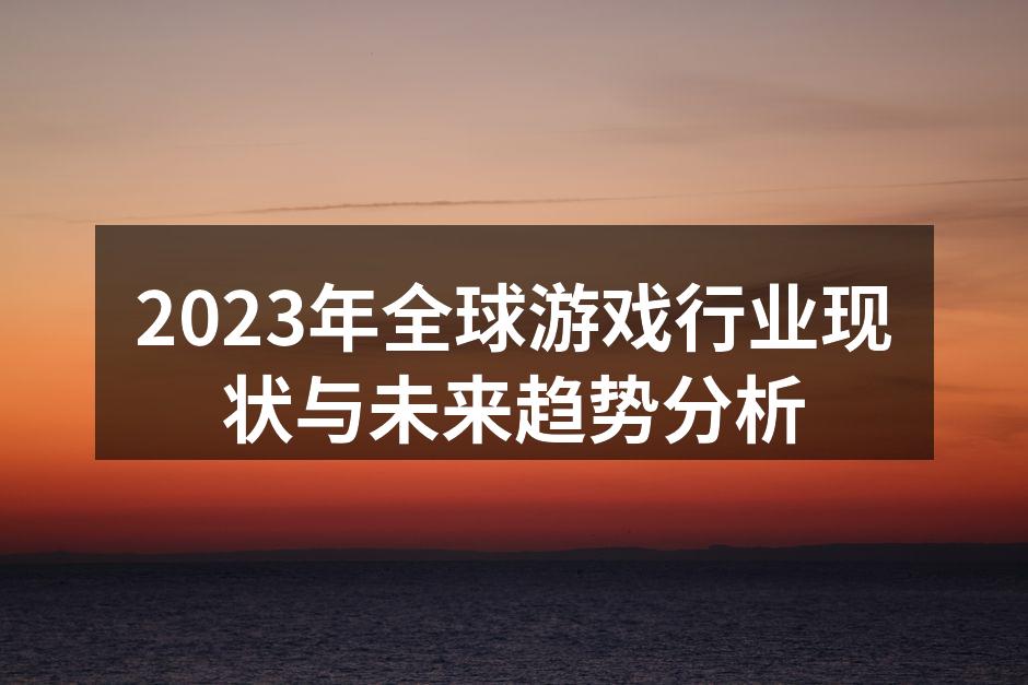 2023年全球游戏行业现状与未来趋势分析