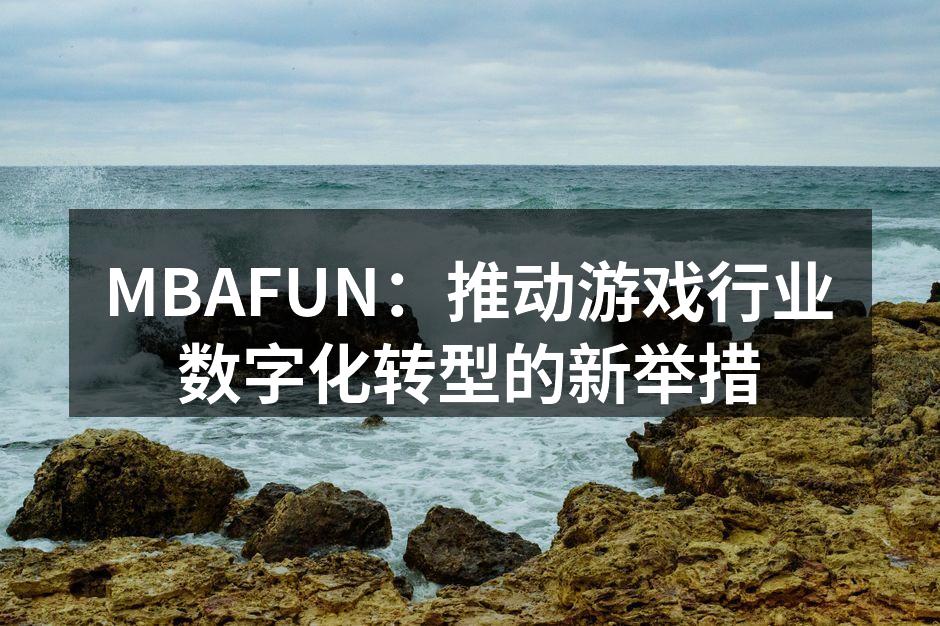 MBAFUN：推动游戏行业数字化转型的新